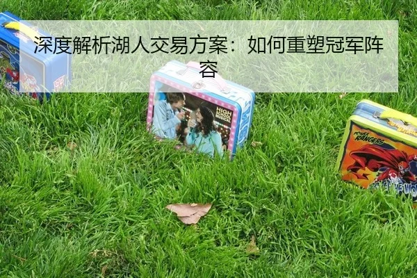 深度解析湖人交易方案：如何重塑冠军阵容